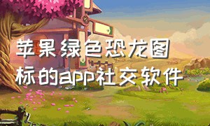 苹果绿色恐龙图标的app社交软件