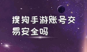 搜狗手游账号交易安全吗