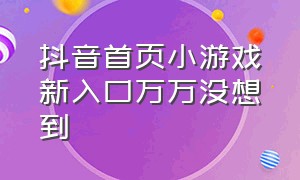 抖音首页小游戏新入口万万没想到