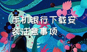 手机银行下载安装注意事项（手机银行怎么下载安装到手机上）