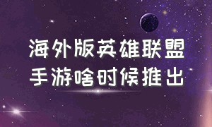 海外版英雄联盟手游啥时候推出（海外版英雄联盟手游啥时候推出来的）