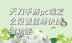 天刀手游pc端怎么设置鼠标快捷键功能