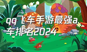 qq飞车手游最强a车排名2024