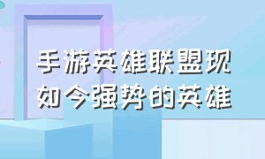 手游英雄联盟现如今强势的英雄（手游英雄联盟英雄强度排行最新）