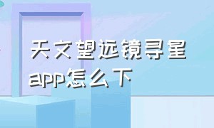 天文望远镜寻星app怎么下