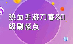 热血手游刀客80级刷怪点