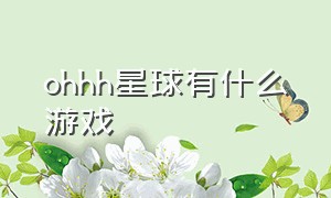 ohhh星球有什么游戏（ohhh星球游戏官方版）