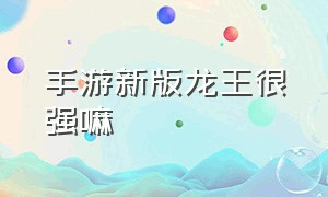 手游新版龙王很强嘛