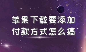 苹果下载要添加付款方式怎么搞