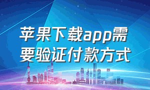 苹果下载app需要验证付款方式