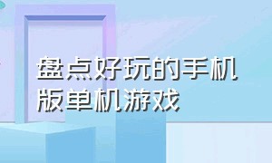 盘点好玩的手机版单机游戏（十大好玩的手机单机版游戏）