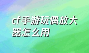 cf手游玩偶放大器怎么用