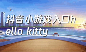 抖音小游戏入口hello kitty