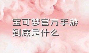 宝可梦官方手游到底是什么