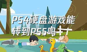 PS4硬盘游戏能转到PS5吗