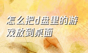 怎么把d盘里的游戏放到桌面