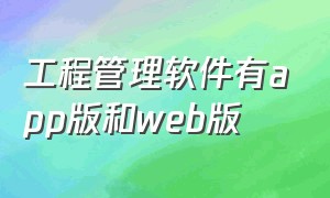 工程管理软件有app版和web版（免费的工程管理软件排行榜）