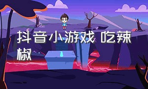 抖音小游戏 吃辣椒