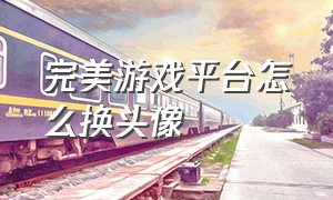 完美游戏平台怎么换头像