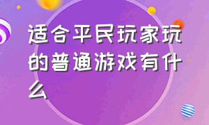 适合平民玩家玩的普通游戏有什么