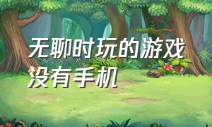 无聊时玩的游戏没有手机