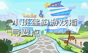 小班建构游戏指导要点