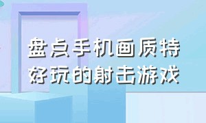 盘点手机画质特好玩的射击游戏