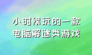 小时候玩的一款电脑解谜类游戏