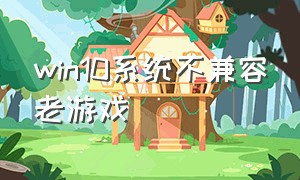 win10系统不兼容老游戏