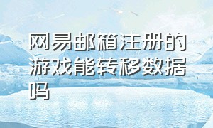 网易邮箱注册的游戏能转移数据吗