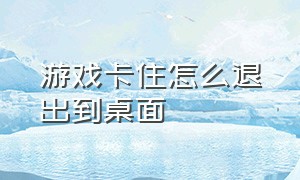 游戏卡住怎么退出到桌面