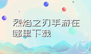 烈焰之刃手游在哪里下载