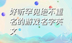 好听罕见绝不重名的游戏名字英文