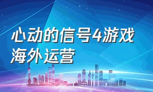 心动的信号4游戏海外运营（心动的信号里面跳舞的游戏是什么）