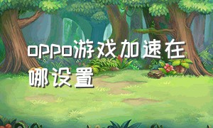 oppo游戏加速在哪设置