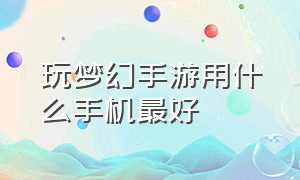 玩梦幻手游用什么手机最好