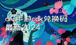 dnf手游cdk兑换码最新2024