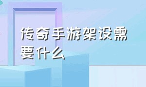 传奇手游架设需要什么（传奇手游架设最简单的方法）