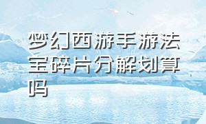 梦幻西游手游法宝碎片分解划算吗