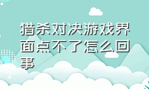 猎杀对决游戏界面点不了怎么回事