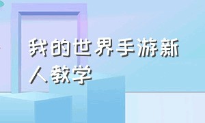 我的世界手游新人教学（我的世界手游新手小技巧）