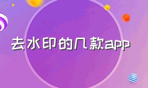 去水印的几款app（去水印的app软件免费）