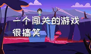 一个闯关的游戏很搞笑（有一个闯关游戏叫什么）