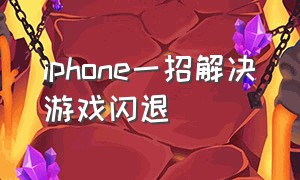 iphone一招解决游戏闪退