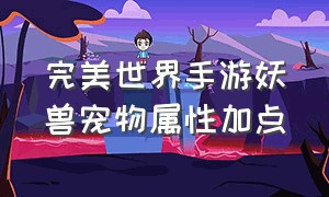 完美世界手游妖兽宠物属性加点