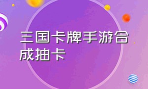 三国卡牌手游合成抽卡