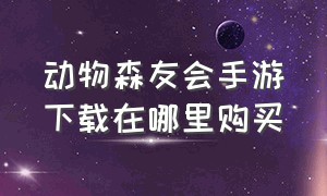 动物森友会手游下载在哪里购买