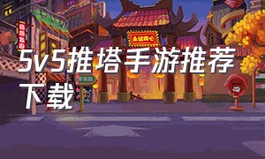 5v5推塔手游推荐下载（5v5推塔游戏手游大全破解版）