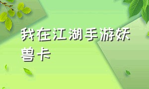 我在江湖手游妖兽卡（我在江湖妖兽卡怎么弄最好）