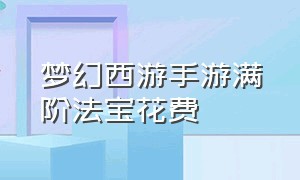 梦幻西游手游满阶法宝花费